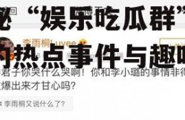 娱乐吃瓜群名叫什么,揭秘“娱乐吃瓜群”背后的热点事件与趣味瞬间