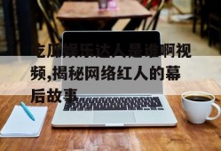 吃瓜娱乐达人是谁啊视频,揭秘网络红人的幕后故事