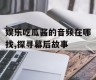 娱乐吃瓜酱的音频在哪找,探寻幕后故事