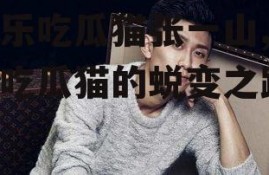 娱乐吃瓜猫张一山,娱乐吃瓜猫的蜕变之路