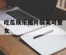 吃瓜娱乐图片搞笑可爱女