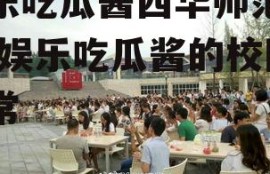 娱乐吃瓜酱西华师范大学,娱乐吃瓜酱的校园日常