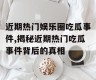 近期热门娱乐圈吃瓜事件,揭秘近期热门吃瓜事件背后的真相