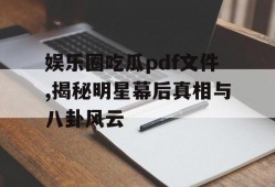 娱乐圈吃瓜pdf文件,揭秘明星幕后真相与八卦风云