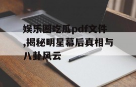娱乐圈吃瓜pdf文件,揭秘明星幕后真相与八卦风云