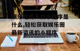 娱乐吃瓜入口小程序是什么,轻松获取娱乐圈最新资讯的小程序