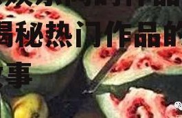 吃瓜娱乐间的作品是什么,揭秘热门作品的幕后故事