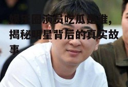 娱乐圈演员吃瓜是谁,揭秘明星背后的真实故事