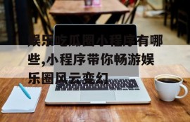 娱乐吃瓜圈小程序有哪些,小程序带你畅游娱乐圈风云变幻