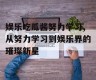 娱乐吃瓜酱努力学习,从努力学习到娱乐界的璀璨新星