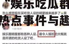 娱乐吃瓜群名叫什么,揭秘“娱乐吃瓜群”背后的热点事件与趣味瞬间