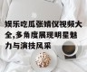 娱乐吃瓜张婧仪视频大全,多角度展现明星魅力与演技风采