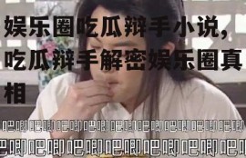 娱乐圈吃瓜辩手小说,吃瓜辩手解密娱乐圈真相