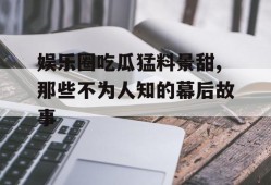 娱乐圈吃瓜猛料景甜,那些不为人知的幕后故事