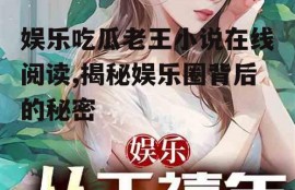 娱乐吃瓜老王小说在线阅读,揭秘娱乐圈背后的秘密