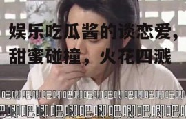 娱乐吃瓜酱的谈恋爱,甜蜜碰撞，火花四溅