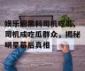 娱乐圈黑料司机吃瓜,司机成吃瓜群众，揭秘明星幕后真相