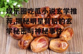 娱乐圈吃瓜小说玄学推荐,揭秘明星背后的玄学秘密与神秘事件