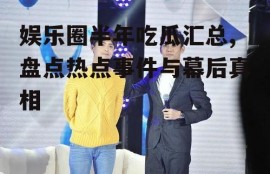 娱乐圈半年吃瓜汇总,盘点热点事件与幕后真相