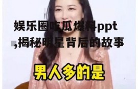 娱乐圈吃瓜爆料ppt,揭秘明星背后的故事