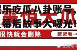 娱乐吃瓜八卦账号,明星幕后故事大曝光！