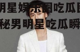 男明星娱乐圈吃瓜图片,揭秘男明星吃瓜瞬间