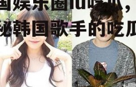 韩国娱乐圈iu吃瓜,揭秘韩国歌手的吃瓜瞬间