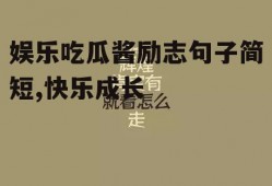 娱乐吃瓜酱励志句子简短,快乐成长