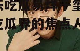 娱乐吃瓜易烊千玺,娱乐吃瓜界的焦点人物