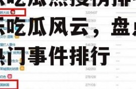 娱乐吃瓜热搜榜排名,娱乐吃瓜风云，盘点本周热门事件排行