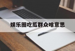 娱乐圈吃瓜群众啥意思