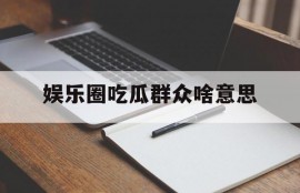 娱乐圈吃瓜群众啥意思