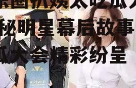 娱乐圈扒姨太吃瓜大会,揭秘明星幕后故事，吃瓜大会精彩纷呈