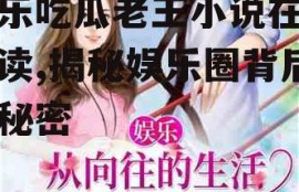 娱乐吃瓜老王小说在线阅读,揭秘娱乐圈背后的秘密