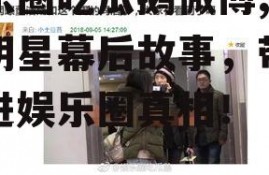 娱乐圈吃瓜鹅微博,揭秘明星幕后故事，带你走进娱乐圈真相！