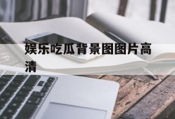 娱乐吃瓜背景图图片高清