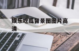 娱乐吃瓜背景图图片高清