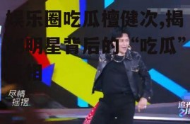 娱乐圈吃瓜檀健次,揭秘明星背后的“吃瓜”真相