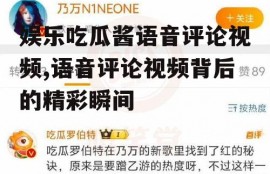 娱乐吃瓜酱语音评论视频,语音评论视频背后的精彩瞬间
