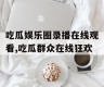 吃瓜娱乐圈录播在线观看,吃瓜群众在线狂欢
