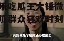 娱乐吃瓜王大锤微博,吃瓜群众狂欢时刻