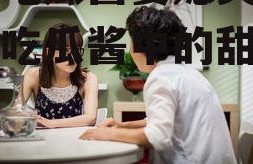 娱乐吃瓜酱婆媳关系,娱乐吃瓜酱中的甜蜜与矛盾