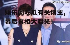 娱乐圈吃瓜有关博主,幕后真相大曝光！