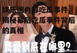 娱乐圈内部吃瓜事件,揭秘幕后吃瓜事件背后的真相