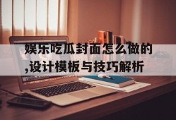 娱乐吃瓜封面怎么做的,设计模板与技巧解析