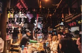 长沙夜生活娱乐吃瓜酱,探寻美食与娱乐的“吃瓜酱”之旅