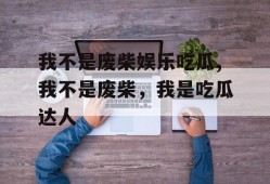 我不是废柴娱乐吃瓜,我不是废柴，我是吃瓜达人