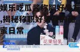 娱乐吃瓜酱称职好男友,揭秘称职好男友的甜蜜日常