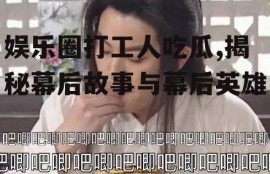 娱乐圈打工人吃瓜,揭秘幕后故事与幕后英雄