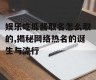 娱乐吃瓜酱取名怎么取的,揭秘网络热名的诞生与流行